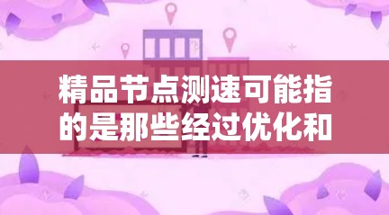 精品节点测速可能指的是那些经过优化和测试的节点,能够高效运行需求。为了测试和优化节点性能,可以按照以下步骤进行