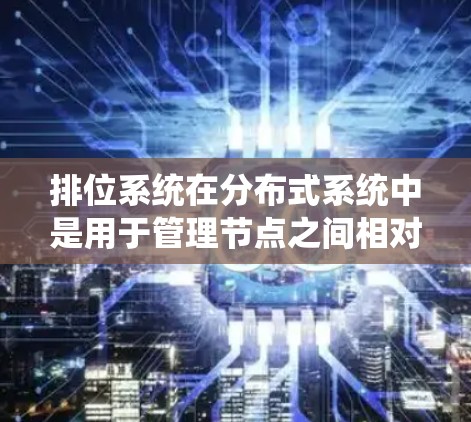 排位系统在分布式系统中是用于管理节点之间相对位置的机制,帮助提升系统的协调效率。以下是对排位系统相关概念的详细分类