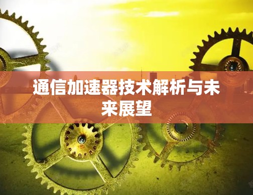 通信加速器技术解析与未来展望 通信加速器技术解析与未来展望