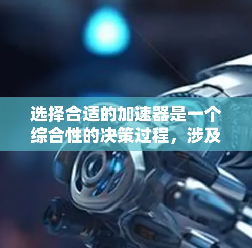 选择合适的加速器是一个综合性的决策过程,涉及车辆性能、驾驶需求、个人驾驶习惯以及加速器的维护保养。以下是对加速器选择的详细分析和建议