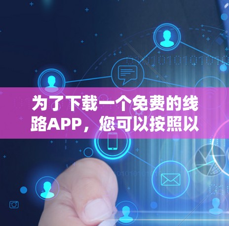为了下载一个免费的线路APP,您可以按照以下步骤进行 为了下载一个免费的线路APP,您可以按照以下步骤进行