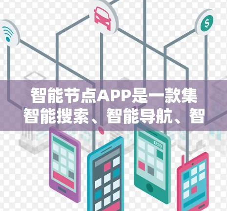 智能节点APP是一款集智能搜索、智能导航、智能支付于一体的综合型移动应用,旨在帮助用户更好地管理智能节点相关事务和生活需求。以下是对智能节点APP的详细介绍 智能节点APP是一款集智能搜索、智能导航、智能支付于一体的综合型移动应用,旨在帮助用户更好地管理智能节点相关事务和生活需求。以下是对智能节点APP的详细介绍