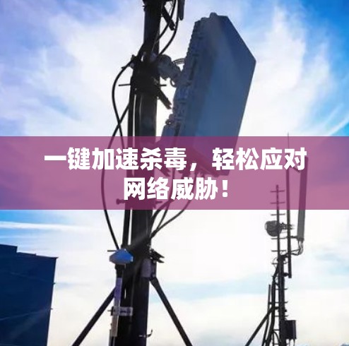 一键加速杀毒,轻松应对网络威胁! 一键加速杀毒,轻松应对网络威胁!