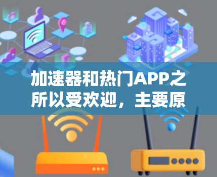 加速器和热门APP之所以受欢迎,主要原因如下