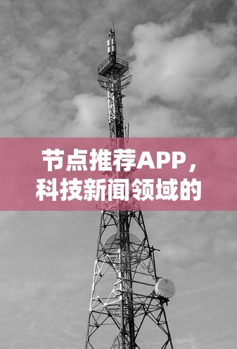 节点推荐APP,科技新闻领域的创新与未来展望