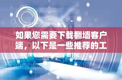 如果您需要下载翻墙客户端,以下是一些推荐的工具,供您选择