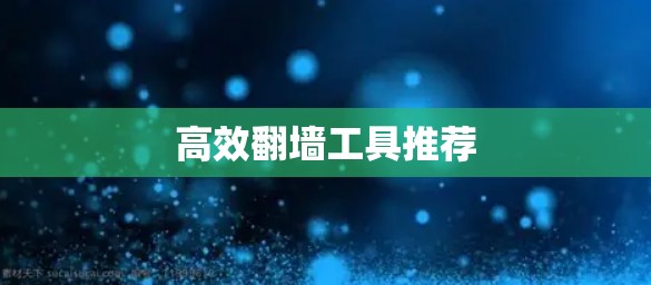 高效翻墙工具推荐