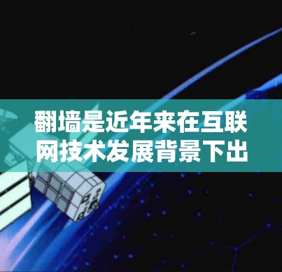 翻墙是近年来在互联网技术发展背景下出现的热点话题,涉及技术、法律、隐私等多个方面。以下是关于翻墙的详细分析 翻墙是近年来在互联网技术发展背景下出现的热点话题,涉及技术、法律、隐私等多个方面。以下是关于翻墙的详细分析