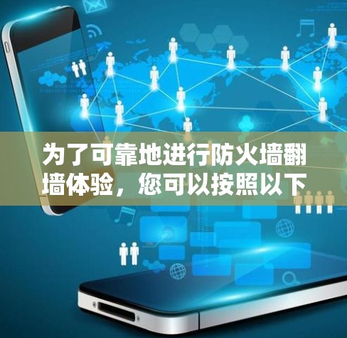 为了可靠地进行防火墙翻墙体验,您可以按照以下步骤进行操作 为了可靠地进行防火墙翻墙体验,您可以按照以下步骤进行操作