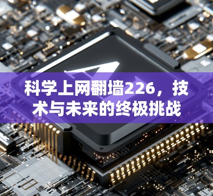 科学上网翻墙226,技术与未来的终极挑战 科学上网翻墙226,技术与未来的终极挑战