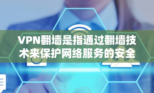 VPN翻墙是指通过翻墙技术来保护网络服务的安全性，防止未经授权的访问或网络攻击。这种技术通常应用于VPN设备的防火墙，以隔离外部网络。以下是关于VPN翻墙的评价和考虑因素