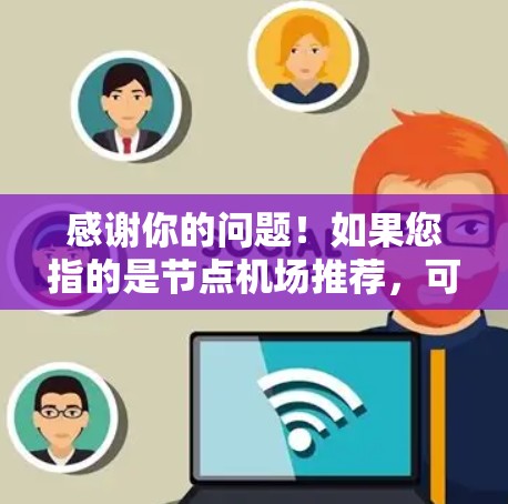 感谢你的问题！如果您指的是节点机场推荐，可能是指某些地理位置重要的机场，或者在特定技术或网络中具有关键节点的机场。以下是一些可能的推荐