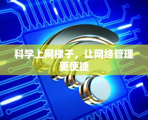 科学上网梯子，让网络管理更便捷