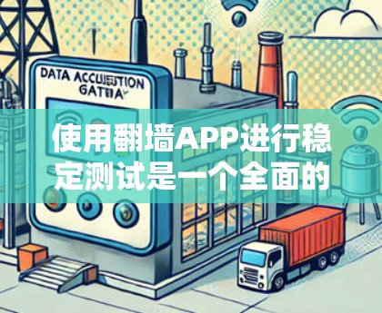 使用翻墙APP进行稳定测试是一个全面的技术实践,涉及多个方面,需要综合考虑以下几点 使用翻墙APP进行稳定测试是一个全面的技术实践,涉及多个方面,需要综合考虑以下几点