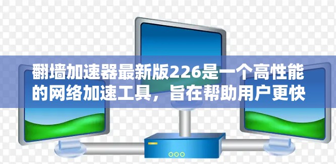 翻墙加速器最新版226是一个高性能的<strong>网络加速</strong>工具,旨在帮助用户更快地访问网络资源。以下是对该工具的详细分析和使用指南