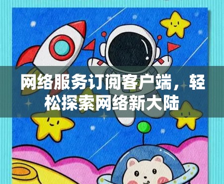 网络服务订阅客户端,轻松探索网络新大陆 网络服务订阅客户端,轻松探索网络新大陆