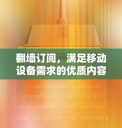 翻墙订阅,满足移动设备需求的优质内容订阅解决方案 翻墙订阅,满足移动设备需求的优质内容订阅解决方案