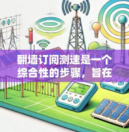 翻墙订阅测速是一个综合性的步骤，旨在确保内部网络的安全性和稳定性。以下是详细的步骤指南