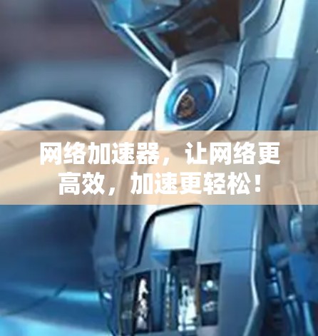 <strong>网络加速</strong>器,让网络更高效,加速更轻松!