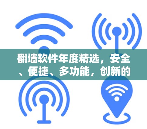 翻墙软件年度精选,安全、便捷、多功能,创新的解决方案 翻墙软件年度精选,安全、便捷、多功能,创新的解决方案
