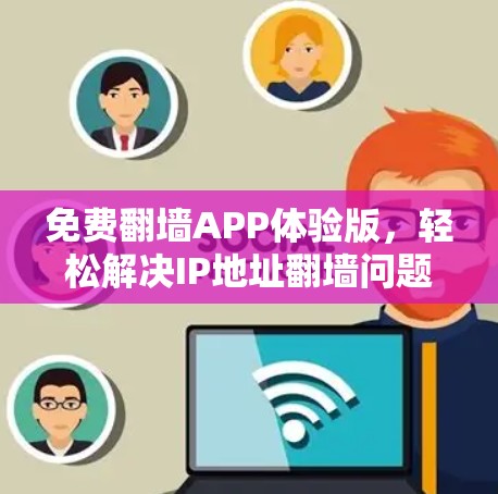免费翻墙APP体验版,轻松解决IP地址翻墙问题 免费翻墙APP体验版,轻松解决IP地址翻墙问题