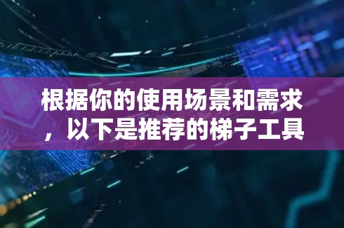 根据你的使用场景和需求，以下是推荐的梯子工具