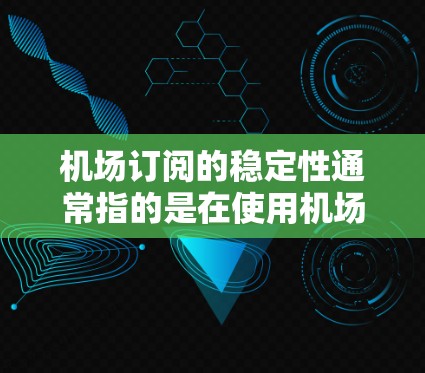 机场订阅的稳定性通常指的是在使用机场交通服务时的可靠性和满意度。以下是对机场订阅的稳定性的评测 机场订阅的稳定性通常指的是在使用机场交通服务时的可靠性和满意度。以下是对机场订阅的稳定性的评测