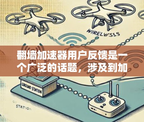翻墙加速器用户反馈是一个广泛的话题,涉及到加速器的使用体验、功能限制、安全性以及性能优化等多个方面。以下是一些常见的用户反馈和相关建议 翻墙加速器用户反馈是一个广泛的话题,涉及到加速器的使用体验、功能限制、安全性以及性能优化等多个方面。以下是一些常见的用户反馈和相关建议