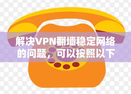 解决VPN翻墙稳定网络的问题,可以按照以下步骤进行 解决VPN翻墙稳定网络的问题,可以按照以下步骤进行