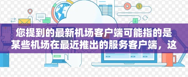 您提到的最新机场客户端可能指的是某些机场在最近推出的服务客户端,这些客户端通常是为了满足旅客的紧急需求、便捷出行、或特定服务的用户而开发的 您提到的最新机场客户端可能指的是某些机场在最近推出的服务客户端,这些客户端通常是为了满足旅客的紧急需求、便捷出行、或特定服务的用户而开发的