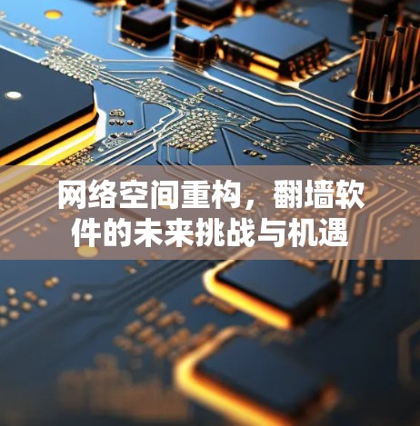 网络空间重构,翻墙软件的未来挑战与机遇 网络空间重构,翻墙软件的未来挑战与机遇
