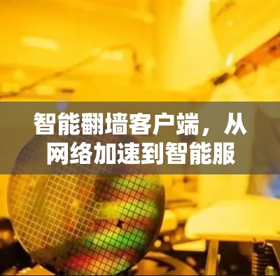 智能翻墙客户端,从<strong>网络加速</strong>到智能服务的创新突破