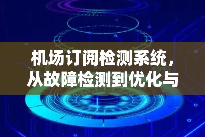 机场订阅检测系统,从故障检测到优化与应用 机场订阅检测系统,从故障检测到优化与应用