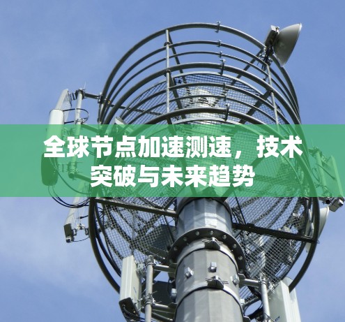 全球节点加速测速,技术突破与未来趋势