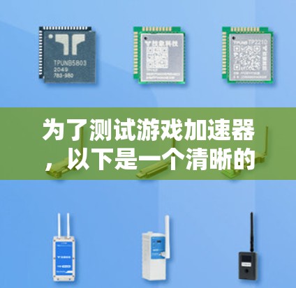 为了测试游戏加速器,以下是一个清晰的步骤指南 为了测试游戏加速器,以下是一个清晰的步骤指南