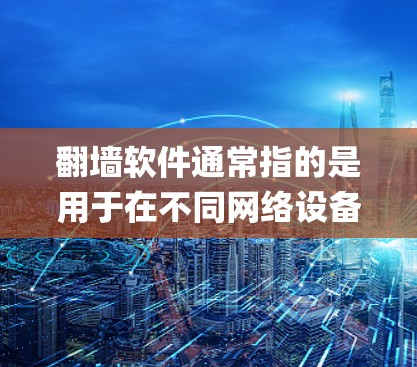 翻墙软件通常指的是用于在不同网络设备或操作系统之间交换数据的工具。这些软件通常基于Node.js框架，支持在多个设备上运行，通常包括Windows、Mac、Linux等平台