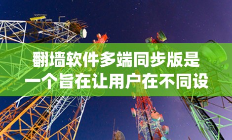 翻墙软件多端同步版是一个旨在让用户在不同设备上访问同一网站，避免被服务器 blocking 的软件。它通过同步多端设备的数据，提升访问效率和稳定性。以下是多端同步版的主要功能和考虑因素
