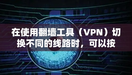 在使用翻墙工具(VPN)切换不同的线路时,可以按照以下步骤进行操作