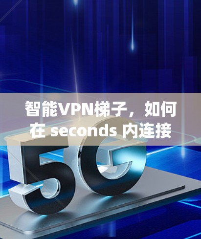 智能VPN梯子，如何在 seconds 内连接到 anywhere