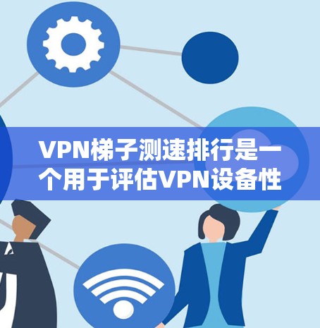 VPN梯子测速排行是一个用于评估VPN设备性能的工具,主要通过测试设备在特定VPN服务器上的延迟、流量和连接速度来排序设备。以下是关于VPN梯子测速排行的详细分析 VPN梯子测速排行是一个用于评估VPN设备性能的工具,主要通过测试设备在特定VPN服务器上的延迟、流量和连接速度来排序设备。以下是关于VPN梯子测速排行的详细分析