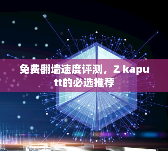 免费翻墙速度评测,Z kaputt的必选推荐 免费翻墙速度评测,Z kaputt的必选推荐