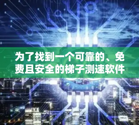 为了找到一个可靠的、免费且安全的梯子测速软件,我进行了以下分析和建议 为了找到一个可靠的、免费且安全的梯子测速软件,我进行了以下分析和建议