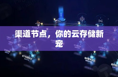 渠道节点，你的云存储新宠