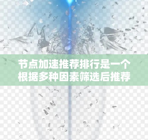 节点加速推荐排行是一个根据多种因素筛选后推荐的列表,通常包括性能、安全性、价格、适用场景等。以下是一些常见的推荐排行,供你参考 节点加速推荐排行是一个根据多种因素筛选后推荐的列表,通常包括性能、安全性、价格、适用场景等。以下是一些常见的推荐排行,供你参考