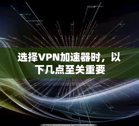 选择VPN加速器时,以下几点至关重要 选择VPN加速器时,以下几点至关重要