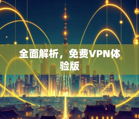 全面解析,免费VPN体验版 全面解析,免费VPN体验版