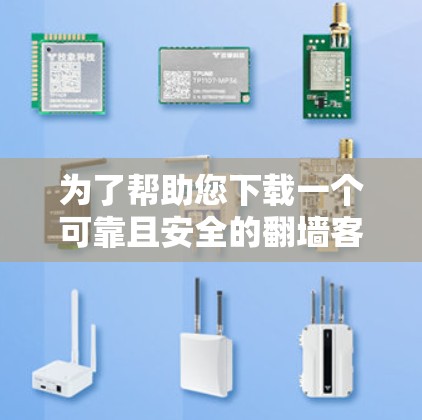 为了帮助您下载一个可靠且安全的翻墙客户端，以下是分步骤的建议和推荐