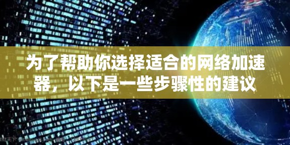 为了帮助你选择适合的<strong>网络加速</strong>器,以下是一些步骤性的建议