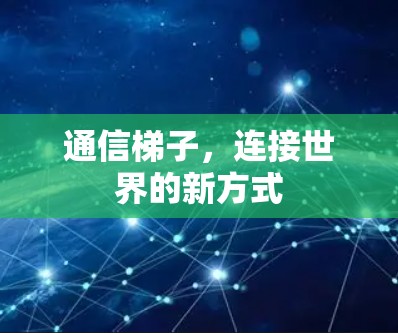 通信梯子,连接世界的新方式 通信梯子,连接世界的新方式