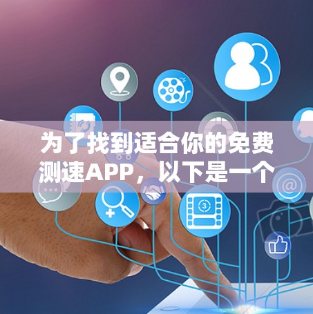 为了找到适合你的免费测速APP,以下是一个清晰的步骤指南